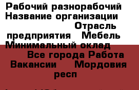 Рабочий-разнорабочий › Название организации ­ Fusion Service › Отрасль предприятия ­ Мебель › Минимальный оклад ­ 30 000 - Все города Работа » Вакансии   . Мордовия респ.